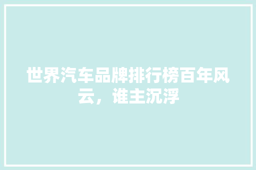 世界汽车品牌排行榜百年风云，谁主沉浮  第1张