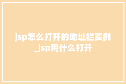 jsp怎么打开的地址栏实例_jsp用什么打开  第1张