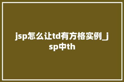 jsp怎么让td有方格实例_jsp中th 第1张 jsp怎么让td有方格实例_jsp中th 第1张