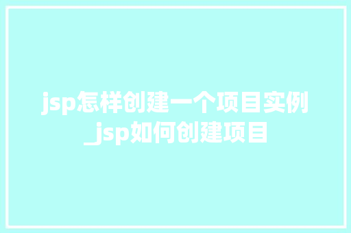 jsp怎样创建一个项目实例_jsp如何创建项目  第1张