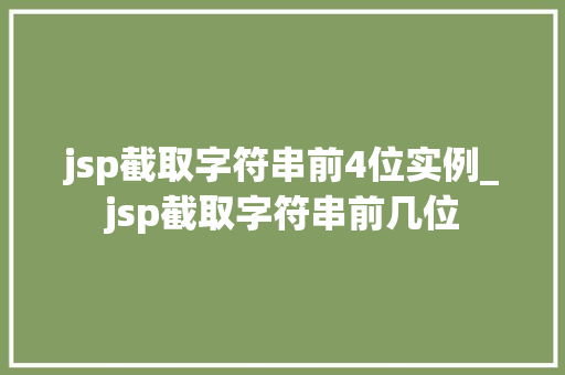 jsp截取字符串前4位实例_jsp截取字符串前几位 第1张 jsp截取字符串前4位实例_jsp截取字符串前几位 第1张
