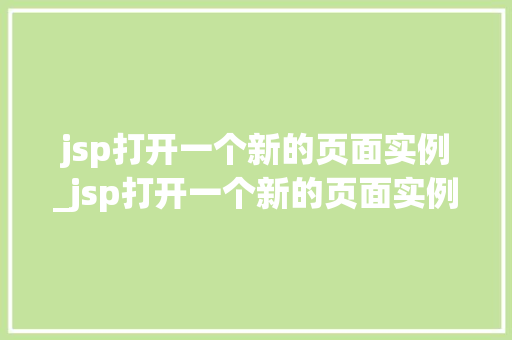 jsp打开一个新的页面实例_jsp打开一个新的页面实例怎么设置