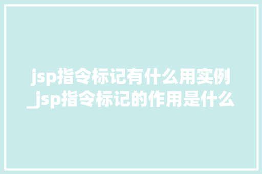 jsp指令标记有什么用实例_jsp指令标记的作用是什么 第1张 jsp指令标记有什么用实例_jsp指令标记的作用是什么 第1张