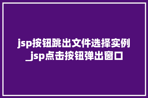 jsp按钮跳出文件选择实例_jsp点击按钮弹出窗口 第1张 jsp按钮跳出文件选择实例_jsp点击按钮弹出窗口 第1张