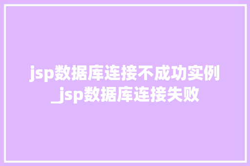 jsp数据库连接不成功实例_jsp数据库连接失败 第1张 jsp数据库连接不成功实例_jsp数据库连接失败 第1张