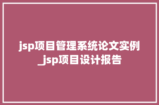 jsp项目管理系统论文实例_jsp项目设计报告  第1张