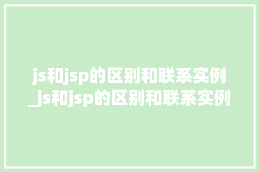 js和jsp的区别和联系实例_js和jsp的区别和联系实例是什么  第1张