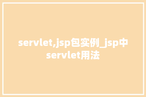 servlet,jsp包实例_jsp中servlet用法 第1张 servlet,jsp包实例_jsp中servlet用法 第1张