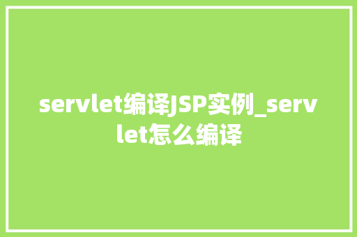 servlet编译JSP实例_servlet怎么编译  第1张