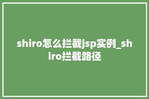 shiro怎么拦截jsp实例_shiro拦截路径  第1张