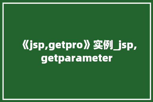 《jsp,getpro》实例_jsp,getparameter 第1张 《jsp,getpro》实例_jsp,getparameter 第1张