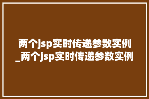 两个jsp实时传递参数实例_两个jsp实时传递参数实例是什么  第1张