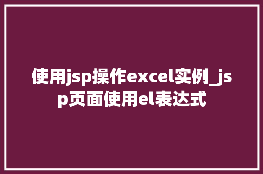 使用jsp操作excel实例_jsp页面使用el表达式 第1张 使用jsp操作excel实例_jsp页面使用el表达式 第1张