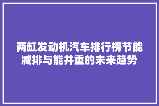 两缸发动机汽车排行榜节能减排与能并重的未来趋势  第1张