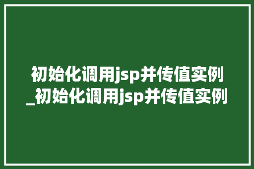 初始化调用jsp并传值实例_初始化调用jsp并传值实例的方法  第1张