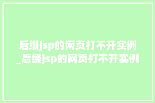 后缀jsp的网页打不开实例_后缀jsp的网页打不开实例文件 第1张 后缀jsp的网页打不开实例_后缀jsp的网页打不开实例文件 第1张