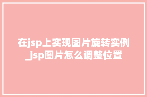 在jsp上实现图片旋转实例_jsp图片怎么调整位置 第1张 在jsp上实现图片旋转实例_jsp图片怎么调整位置 第1张