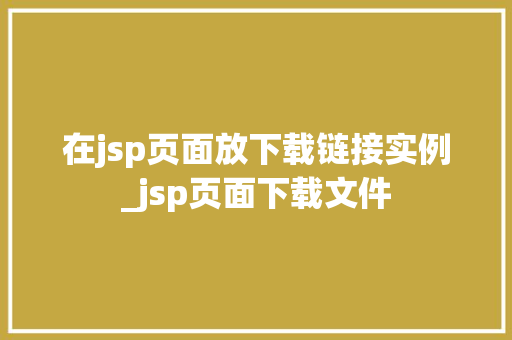 在jsp页面放下载链接实例_jsp页面下载文件 第1张 在jsp页面放下载链接实例_jsp页面下载文件 第1张