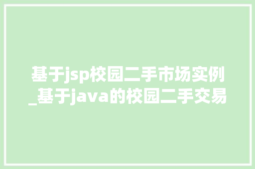 基于jsp校园二手市场实例_基于java的校园二手交易平台的设计与实现
