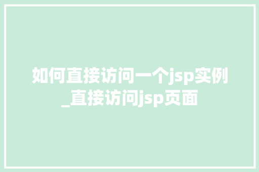 如何直接访问一个jsp实例_直接访问jsp页面 第1张 如何直接访问一个jsp实例_直接访问jsp页面 第1张