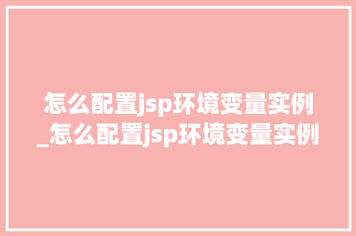 怎么配置jsp环境变量实例_怎么配置jsp环境变量实例数据 第1张 怎么配置jsp环境变量实例_怎么配置jsp环境变量实例数据 第1张