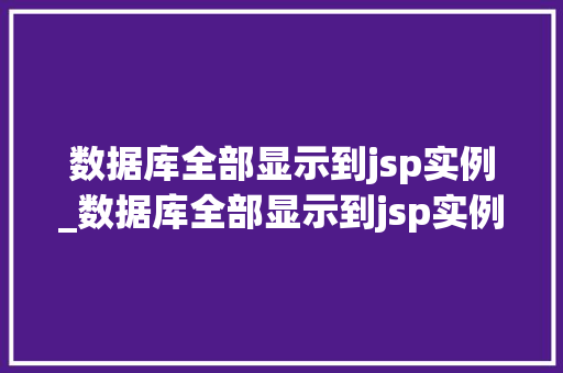 数据库全部显示到jsp实例_数据库全部显示到jsp实例怎么办 第1张 数据库全部显示到jsp实例_数据库全部显示到jsp实例怎么办 第1张