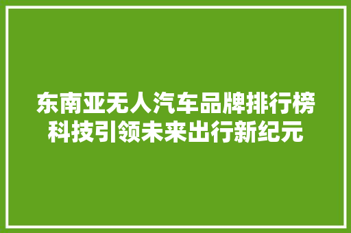 东南亚无人汽车品牌排行榜科技引领未来出行新纪元  第1张