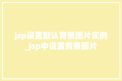 jsp设置默认背景图片实例_jsp中设置背景图片  第1张