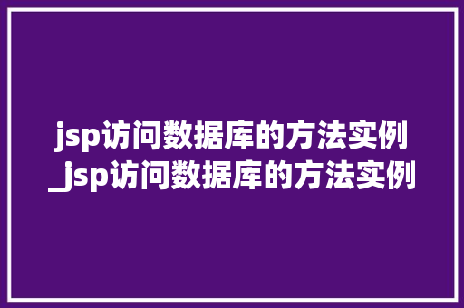 jsp访问数据库的方法实例_jsp访问数据库的方法实例有哪些 第1张 jsp访问数据库的方法实例_jsp访问数据库的方法实例有哪些 第1张