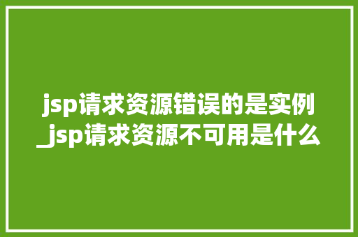 jsp请求资源错误的是实例_jsp请求资源不可用是什么意思  第1张