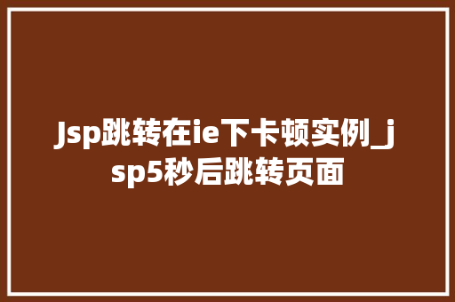 Jsp跳转在ie下卡顿实例_jsp5秒后跳转页面  第1张