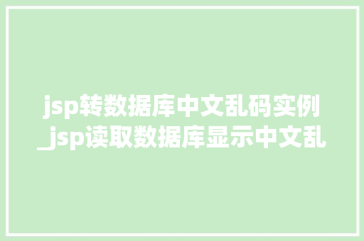 jsp转数据库中文乱码实例_jsp读取数据库显示中文乱码  第1张