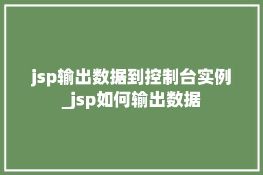 jsp输出数据到控制台实例_jsp如何输出数据