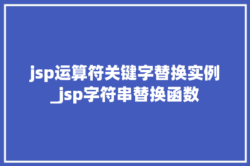 jsp运算符关键字替换实例_jsp字符串替换函数