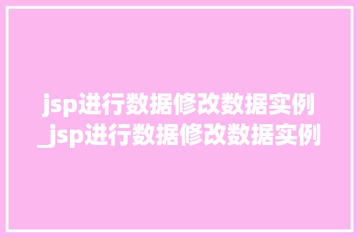 jsp进行数据修改数据实例_jsp进行数据修改数据实例分析