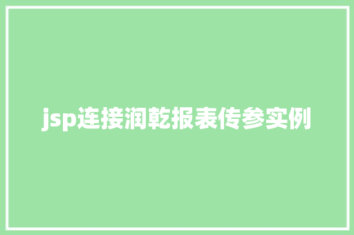 jsp连接润乾报表传参实例