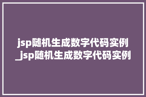 jsp随机生成数字代码实例_jsp随机生成数字代码实例怎么写 第1张 jsp随机生成数字代码实例_jsp随机生成数字代码实例怎么写 第1张