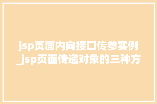 jsp页面内向接口传参实例_jsp页面传递对象的三种方式