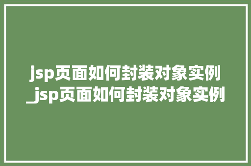 jsp页面如何封装对象实例_jsp页面如何封装对象实例图片