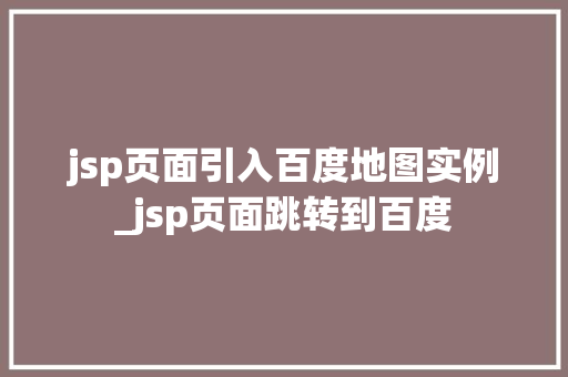 jsp页面引入百度地图实例_jsp页面跳转到百度 第1张 jsp页面引入百度地图实例_jsp页面跳转到百度 第1张