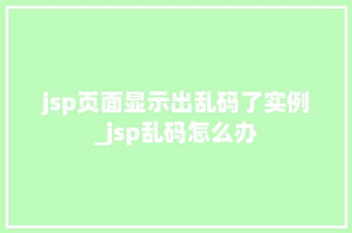 jsp页面显示出乱码了实例_jsp乱码怎么办