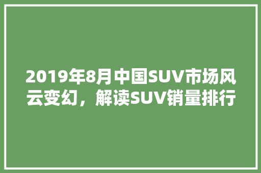 2019年8月中国SUV市场风云变幻，解读SUV销量排行榜背后的秘密