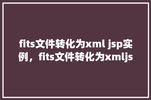 fits文件转化为xml jsp实例，fits文件转化为xmljsp实例