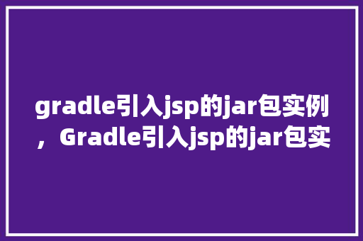gradle引入jsp的jar包实例，Gradle引入jsp的jar包实例
