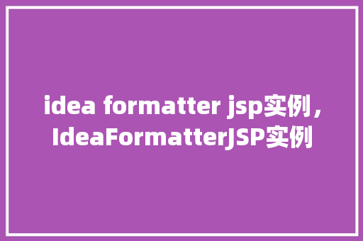 idea formatter jsp实例，IdeaFormatterJSP实例