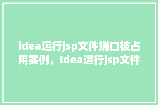 idea运行jsp文件端口被占用实例，Idea运行jsp文件端口被占用实例