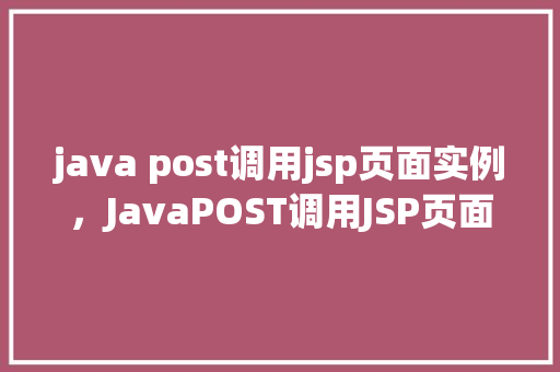 java post调用jsp页面实例，JavaPOST调用JSP页面实例