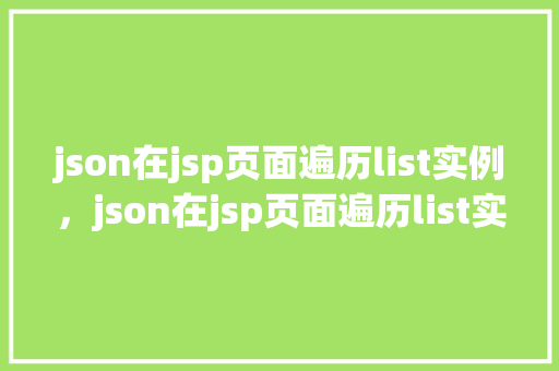 json在jsp页面遍历list实例，json在jsp页面遍历list实例