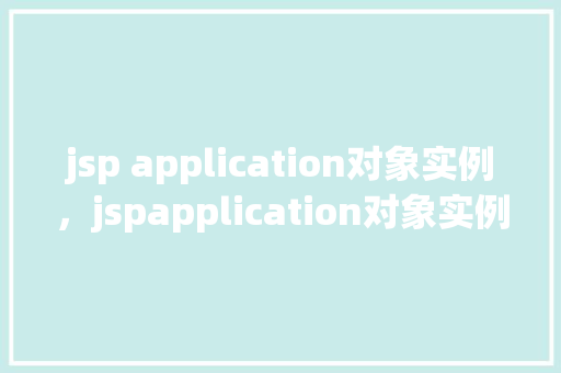 jsp application对象实例，jspapplication对象实例