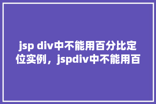 jsp div中不能用百分比定位实例，jspdiv中不能用百分比定位实例